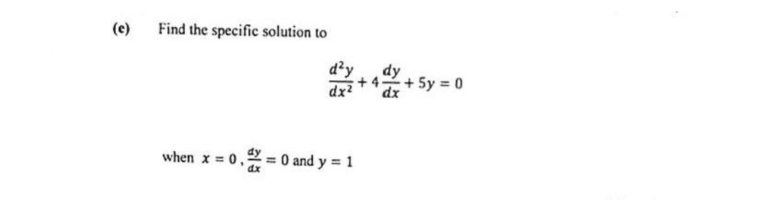 (e)
Find the specific solution to
when x = 0,
d²y dy
+4
dx²
dx
= 0 and y = 1
+ 5y = 0