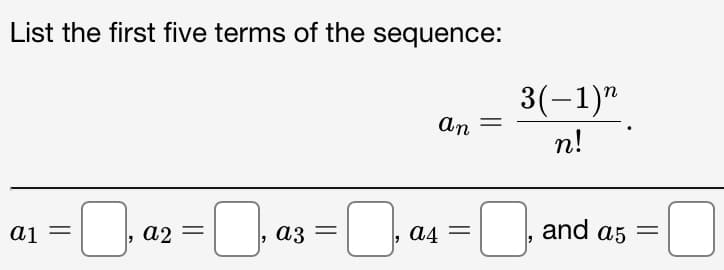 List the first five terms of the sequence:
3(-1)"
An
n!
a1
a2
аз
A4 =
and as
