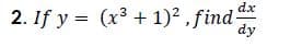 dx
2. If y = (x³ + 1)2, find
dy
