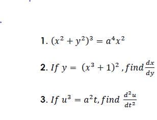 1. (x2 + y?)3 = a*x?
dx
2. If y = (x³ + 1)² , find
dy
du
3. If u = a?t, find
dt2
