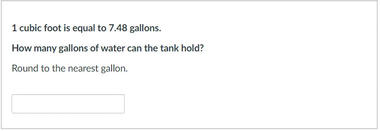 1 cubic foot is equal to 7.48 gallons.
How many gallons of water can the tank hold?
Round to the nearest gallon.
