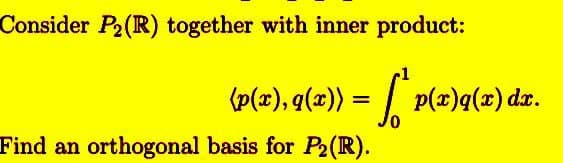 Consider P2 (R) together with inner product:
(p(x), q(x))
= 6.₂
Find an orthogonal basis for P₂ (R).
=
´p(x)q(x) dx.
Plz