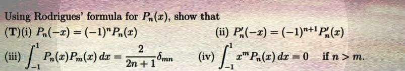 Using Rodrigues' formula for Pn(x), show that
(T)(i) Pn(-x) = (-1)"Pn(x)
2
(ii) Pn(2)Pm(2) dx = 2n +1
ª dz
-8mn
20+10mm (iv) [+
-1
(ii) P(-x) = (−1)n+¹ P(x)
xPn(x) dx = 0
if n> m.
