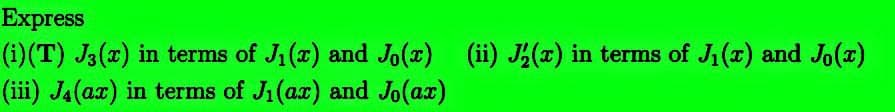 Express
(i)(T) J3(x) in terms of J₁(x) and Jo(x) (ii) J'(x) in terms of J₁(x) and Jo(x)
(iii) J4 (ax) in terms of Ji (ax) and Jo(ax)