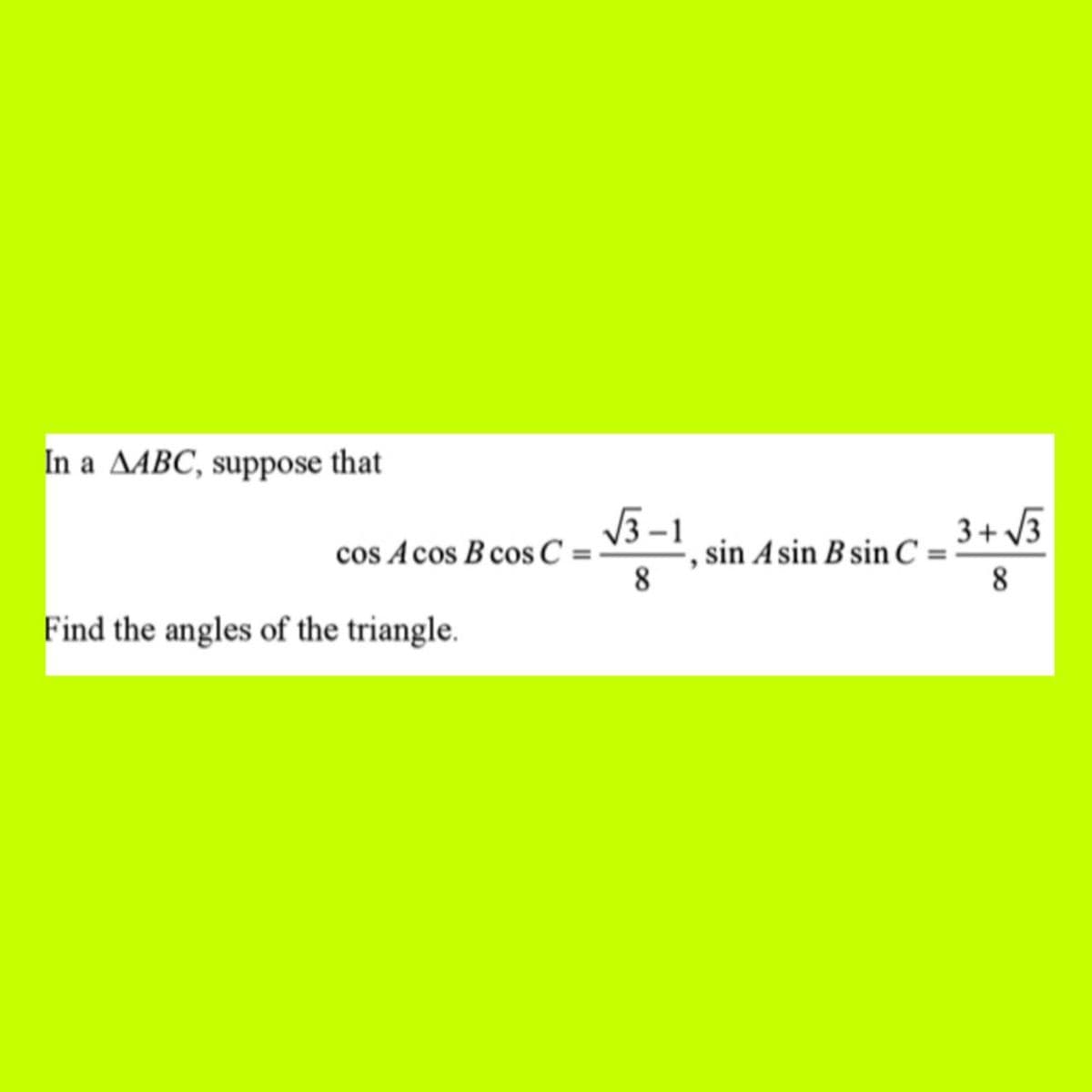 In a AABC, suppose that
Find the angles of the triangle.
cos Acos B cos C =
√√3-1
8
sin Asin B sin C
3+√3
8