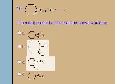 10.
-CH3 + HBr
The major product of the reaction above would be
a.
CH3
'Br
Br
Br
CH3
C.
Br
(CH;
