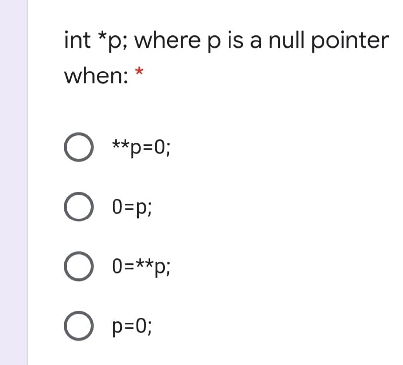 int *p; where p is a null pointer
when:
