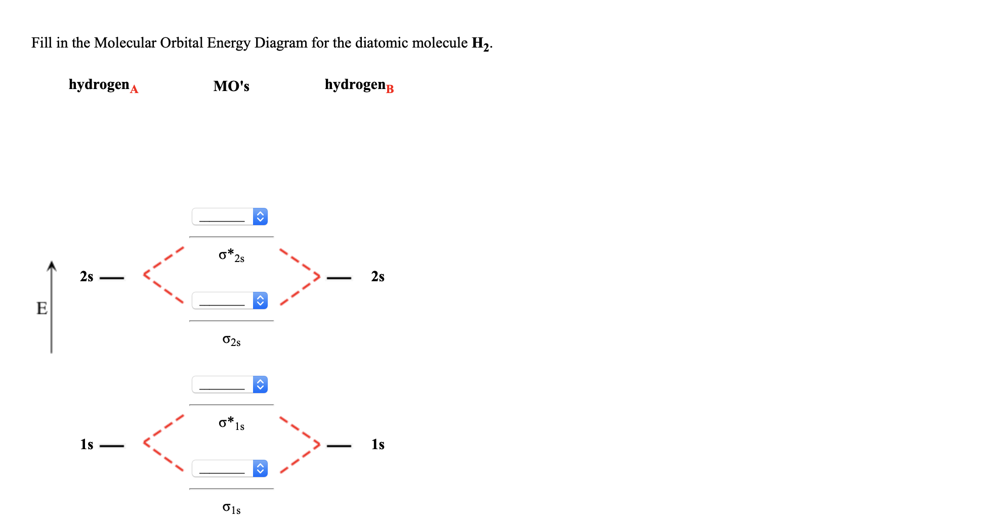 Fill in the Molecular Orbital Energy Diagram for the diatomic molecule H,.
hydrogenA
MO's
hydrogeng
2s
2s
2s
б25
1s
1s
1s
O1s
