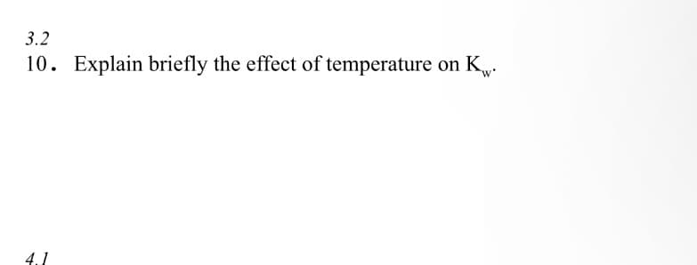 3.2
10. Explain briefly the effect of temperature on Kw.
4.1