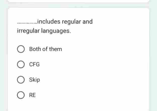 ...includes regular and
irregular languages.
O Both of them
O CFG
O Skip
O RE