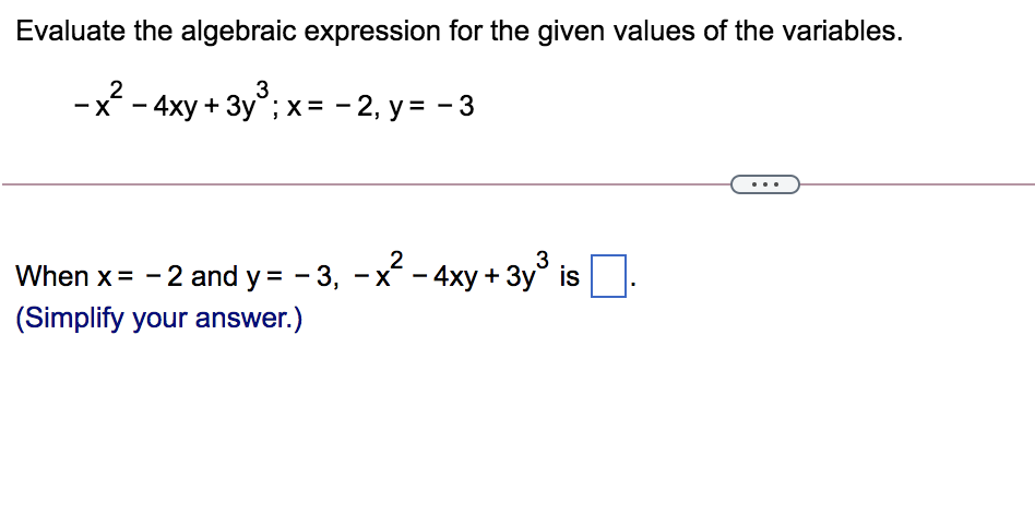 Evaluate the algebraic expression for the given values of the variables.
-x*- 4ху + Зу"; х3 - 2, у%3 -3
When x= -2 and y = - 3, -x
4xy + 3y° is
+3y3
(Simplify your answer.)

