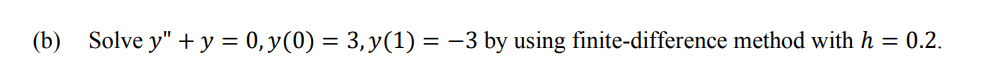 (b) Solve y" + y = 0, y(0) = 3, y(1) = −3 by using finite-difference method with h = 0.2.