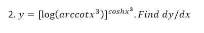 2. y = [log(arccotx)]coshx* Find dy/dx
