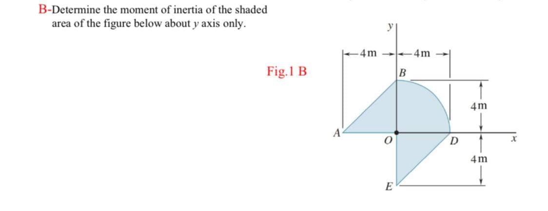 B-Determine the moment of inertia of the shaded
area of the figure below about y axis only.
4m 4m
Fig.1 B
B
4m
D
4 m
E
