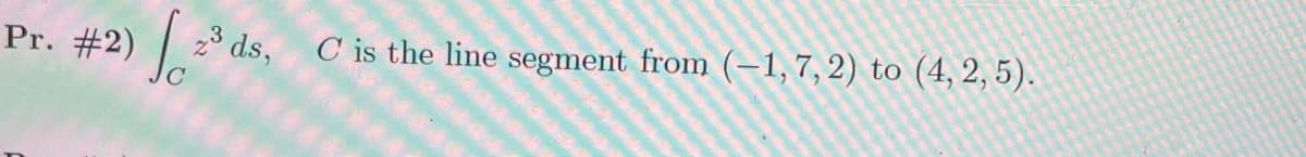 23 ds,
C is the line segment from (-1, 7, 2) to (4, 2, 5).
Pr. #2)
