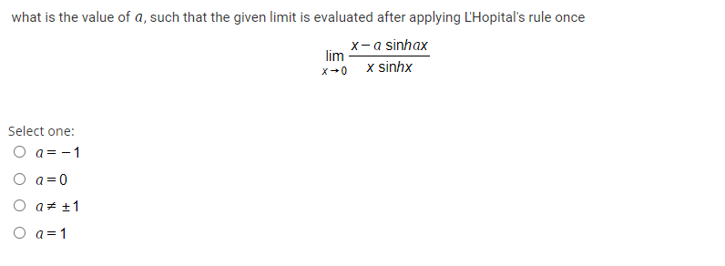 what is the value of a, such that the given limit is evaluated after applying L'Hopital's rule once
x- a sinhax
lim
x-0 x sinhx
Select one:
O a = -1
O a=0
O a# +1
O a = 1
