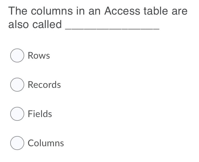 The columns in an Access table are
also called
O Rows
O Records
O Fields
O Columns
