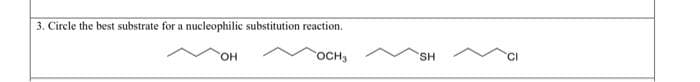 3. Circle the best substrate for a nucleophilic substitution reaction.
HO,
OCH3
SH
