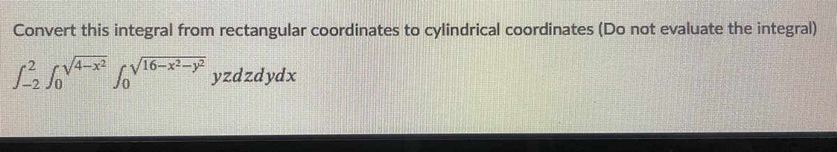 Convert this integral from rectangular coordinates to cylindrical coordinates (Do not evaluate the integral)
16-x2-y
yzdzdydx
