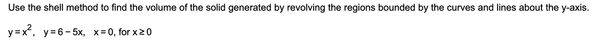 Use the shell method to find the volume of the solid generated by revolving the regions bounded by the curves and lines about the y-axis.
y=x², y=6-5x, x=0, for x ≥ 0