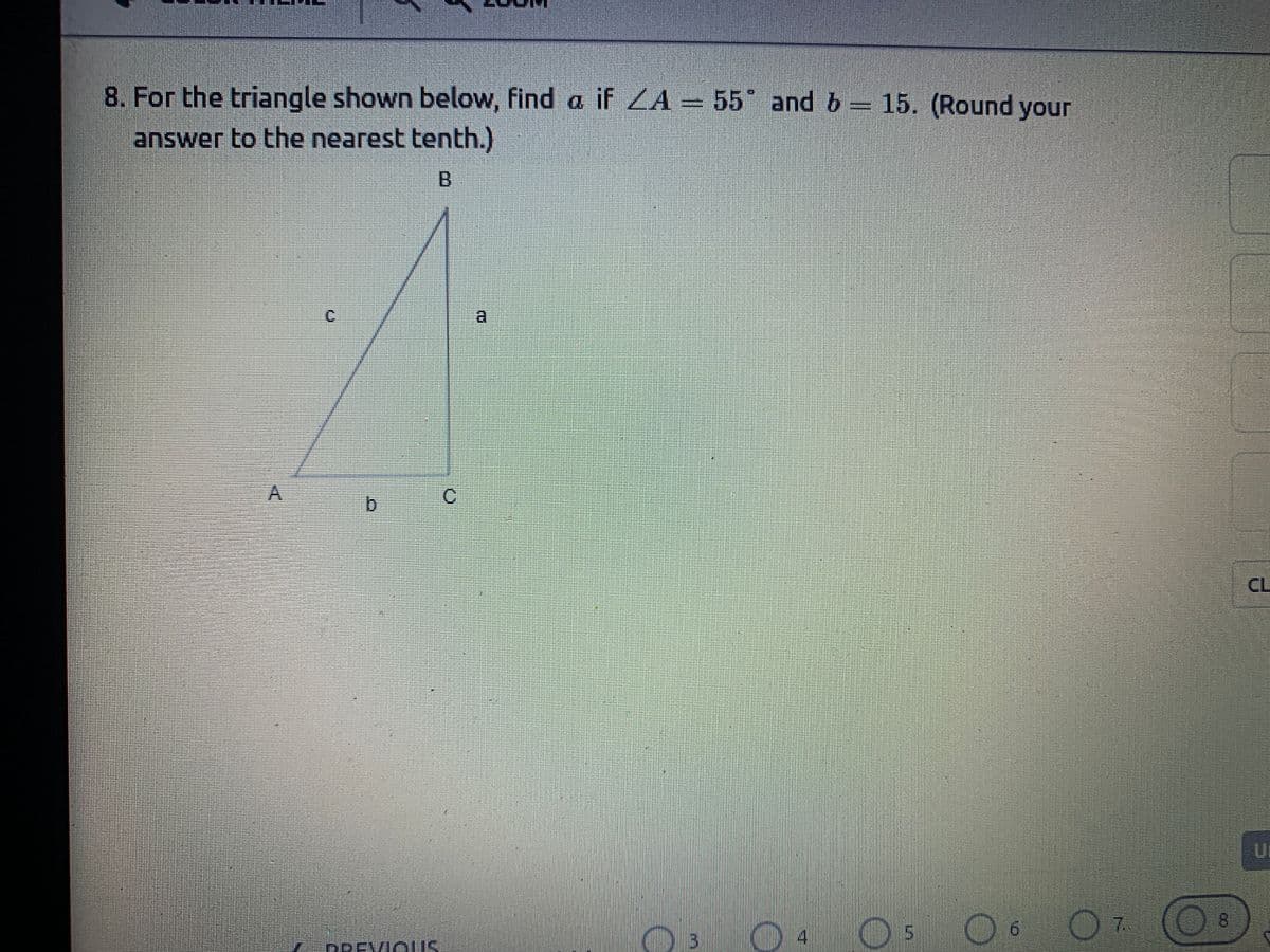 8. For the triangle shown below, find a if ZA= 55° and b 15. (Round your
answer to the nearest tenth.)
a
b.
CL
Ur
8.
14
DREVIC US
