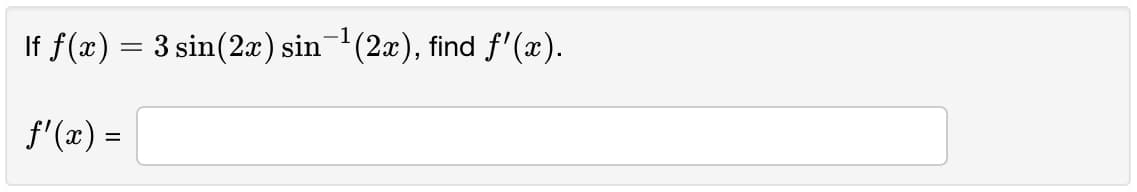 If f(x) = 3 sin(2x) sin-(2x), find f'(x).
f'(x) =
