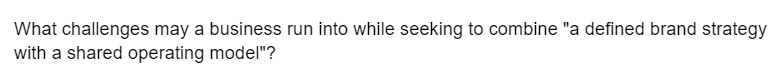 What challenges may a business run into while seeking to combine "a defined brand strategy
with a shared operating model"?