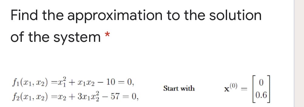 Find the approximation to the solution
of the system
fi(x1, x2) =xỉ + x1x2 – 10 = 0,
Start with
x(0)
f2(X1, x2) =x2+ 3x1a – 57 = 0,
0.6
