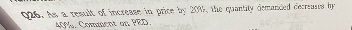 026. As a result of increasse in price by 20%, the quantity demanded decreases by
40%. Comment on PED.
