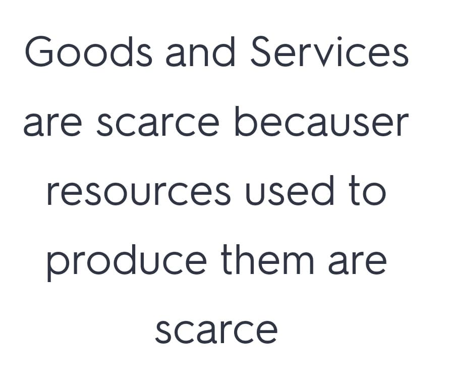 Goods and Services
are scarce becauser
resources used to
produce them are
scarce
