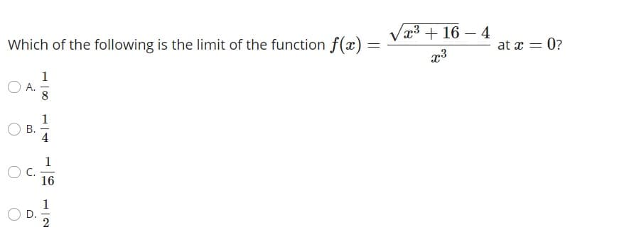 Vx³ + 16 – 4
Which of the following is the limit of the function f(x) =
at x = 0?
1
8
1
В.
4
1
C.
16
1
D.
2
A.
