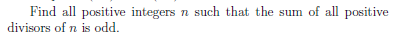 Find all positive integers n such that the sum of all positive
divisors of n is odd.
