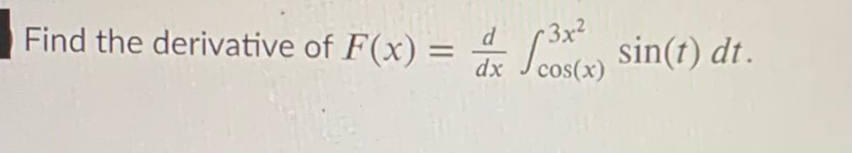 Find the derivative of F(x) =
* Sot, sin(t) di.
3x2
%3D
dx J cos(x)

