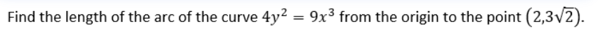 Find the length of the arc of the curve 4y2 = 9x³ from the origin to the point (2,3v2).

