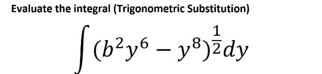 Evaluate the integral (Trigonometric Substitution)
1
(b²y6 – y®)Zdy
|

