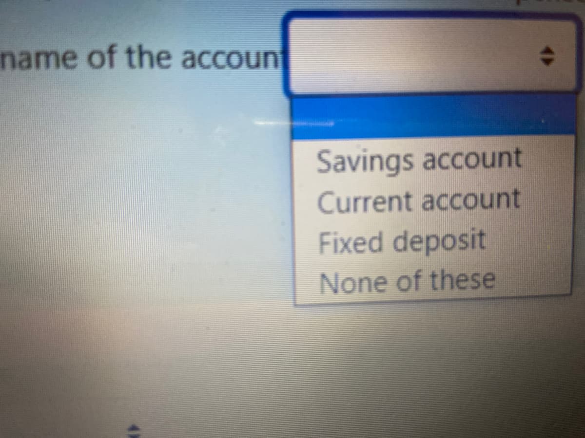 name of the account
Savings account
Current account
Fixed deposit
None of these
