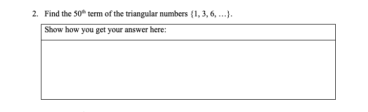 2. Find the 50th term of the triangular numbers {1, 3, 6, ...}.
Show how you get your answer here:
