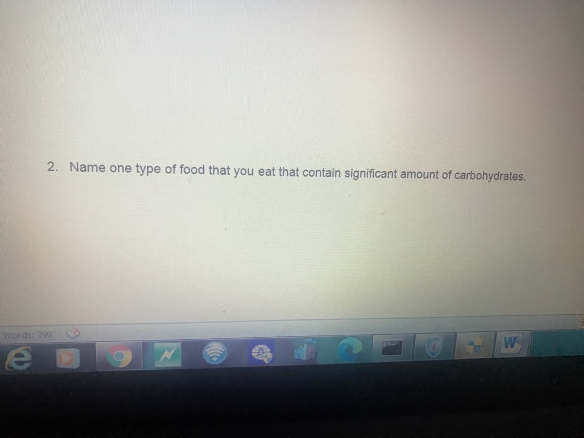 2. Name one type of food that you eat that contain significant amount of carbohydrates.
Words: 399
W

