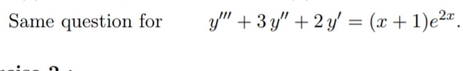 Same question for
y" + 3 y" + 2 y' = (x+ 1)e2".
