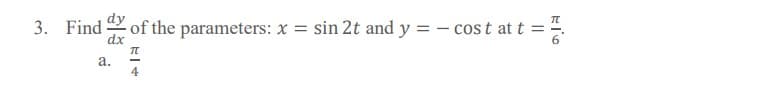 3. Find
of the parameters: x = sin 2t and y = - cos t at t
dx
а.
4
