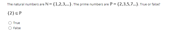 The natural numbers are N= {1,2,3,..}. The prime numbers are P = {2,3,5,7...}. True or false?
{2}sP
True
False

