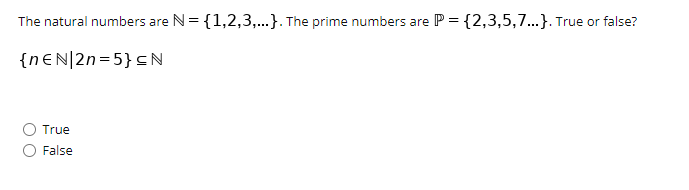 N= {1,2,3,...}. The prime numbers
P = {2,3,5,7...}. True or false?
The natural numbers are
are
{nEN|2n=5}cN
True
False
