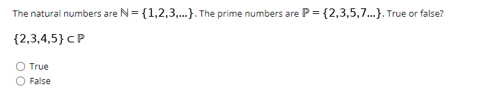 The natural numbers are N= {1,2,3,...}. The prime numbers are
P = {2,3,5,7..}. True or false?
{2,3,4,5}cP
True
False
