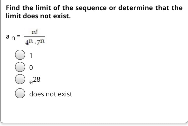 Find the limit of the sequence or determine that the
limit does not exist.
n!
an =
4n.7n
1
e28
does not exist
