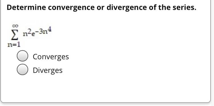 Determine convergence or divergence of the series.
E n?e-3n4
n=1
Converges
Diverges

