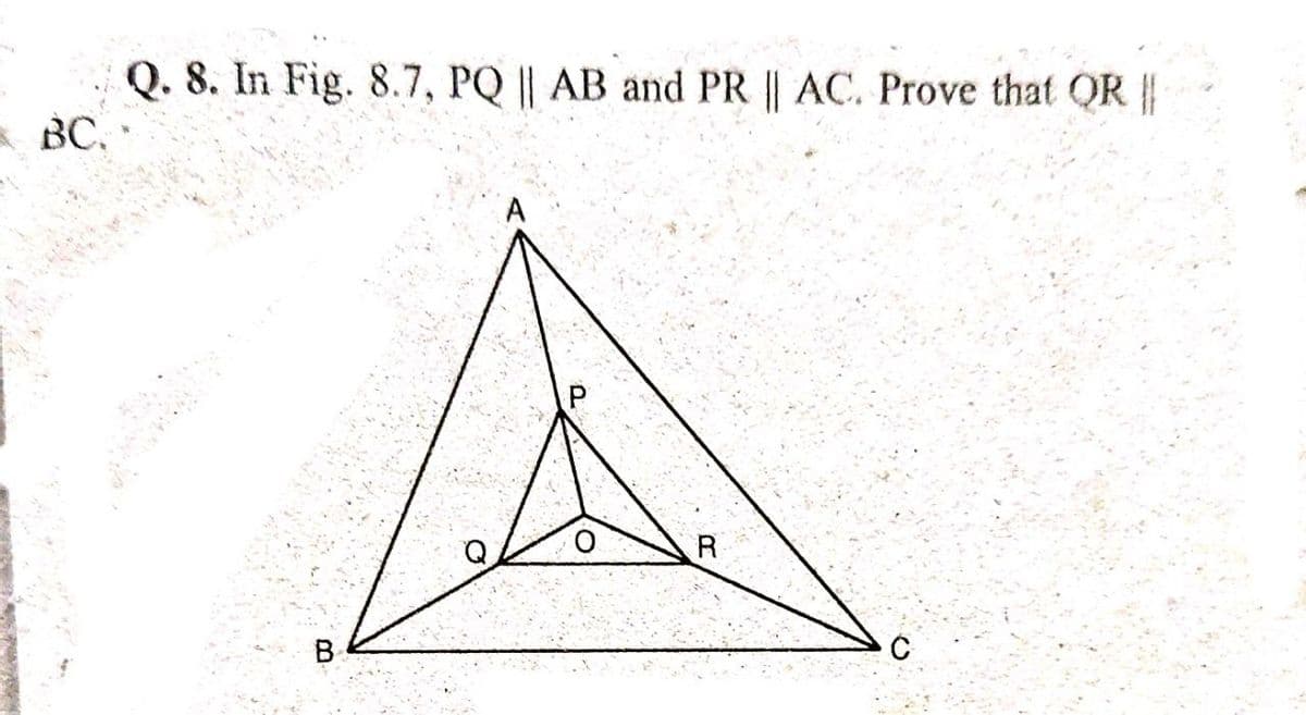 Q. 8. In Fig. 8.7, PQ || AB and PR || AC. Prove that QR ||
A BC.
ВС.
