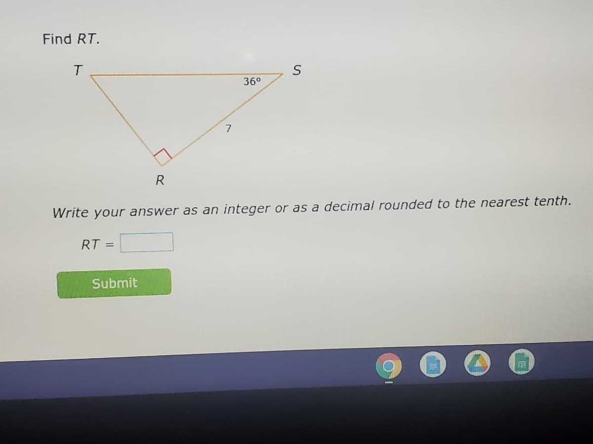 Find RT.
T
36°
7
R
Write your answer as an integer or as a decimal rounded to the nearest tenth.
RT =
Submit
