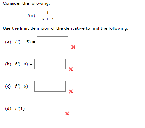 Consider the following.
f(x)
Use the limit definition of the derivative to find the following.
(a) f'(-15) =
(b) f'(-8)=
(c) f'(-6)=
1
x + 7
(d) f(1) =
X
X
X
X