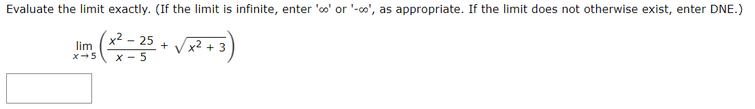 Evaluate the limit exactly. (If the limit is infinite, enter 'co' or '-co', as appropriate. If the limit does not otherwise exist, enter DNE.)
Ilm (x²= 25 + √x²13)
+
X-5
-