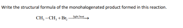 Write the structural formula of the monohalogenated product formed in this reaction.
CH, - CH, +Br,-
light/heat
